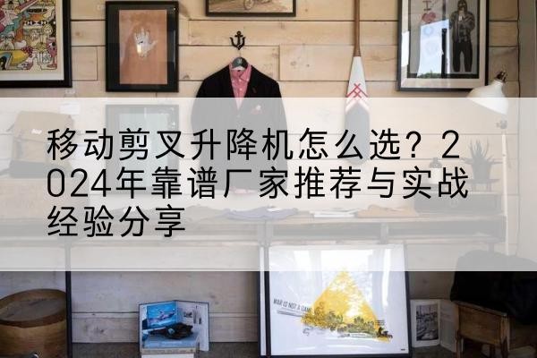 金乡升降平台厂家推荐-移动剪叉升降机怎么选？2024年靠谱厂家推荐与实战经验分享