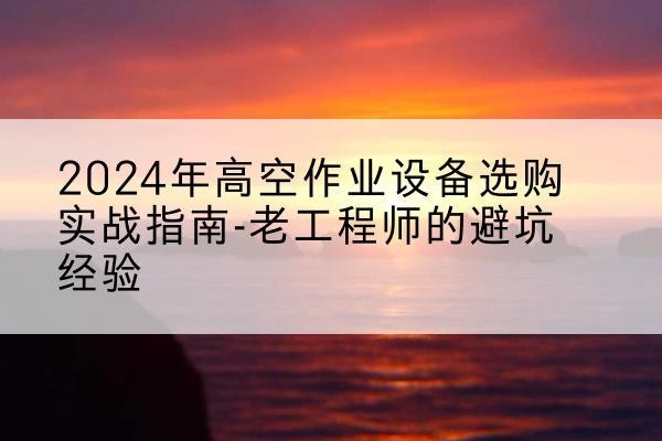 金乡高空作业升降机厂家推荐-2024年高空作业设备选购实战指南-老工程师的避坑经验