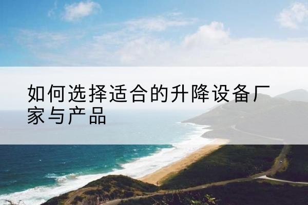 金乡电动升降平台厂家-如何选择适合的升降设备厂家与产品