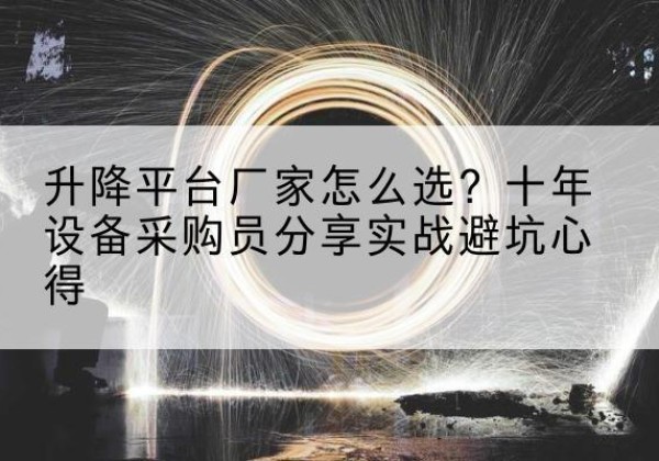 金乡升降平台厂家-怎么选？十年设备采购员分享实战避坑心得