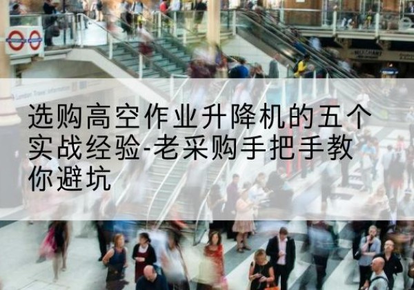 金乡高空作业升降机厂家-选购高空作业升降机的五个实战经验-老采购手把手教你避坑