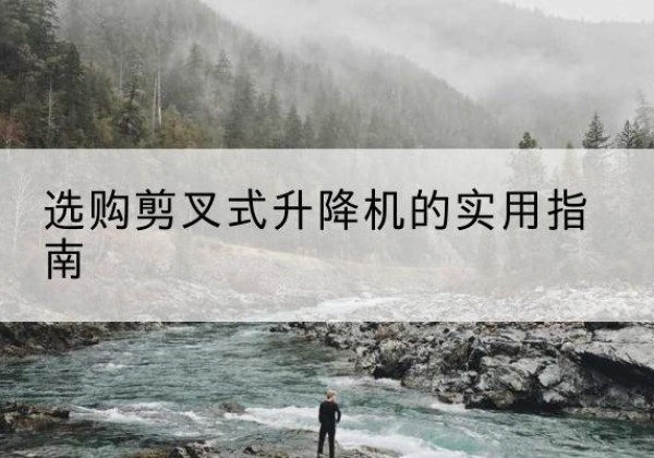 金乡剪叉式升降机怎么选-选购剪叉式升降机的实用指南