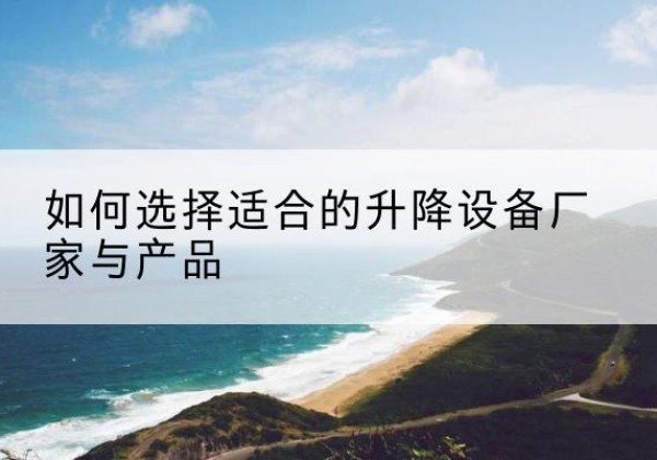 金乡电动升降平台厂家-如何选择适合的升降设备厂家与产品